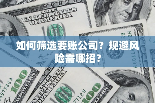 武汉如何筛选要账公司？规避风险需哪招？