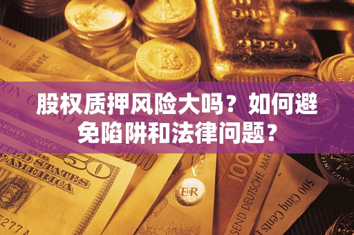 武汉股权质押风险大吗？如何避免陷阱和法律问题？
