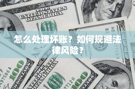 武汉怎么处理坏账？如何规避法律风险？