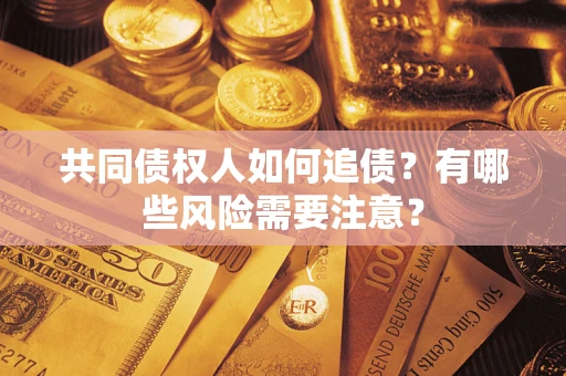 武汉共同债权人如何追债？有哪些风险需要注意？