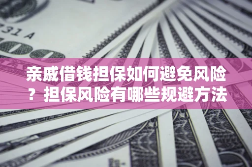 武汉亲戚借钱担保如何避免风险？担保风险有哪些规避方法？