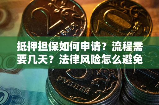 武汉抵押担保如何申请？流程需要几天？法律风险怎么避免？避坑指南