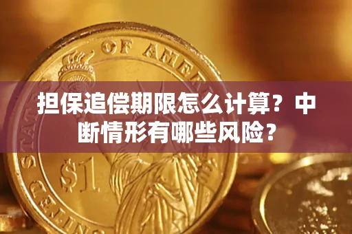 武汉担保追偿期限怎么计算？中断情形有哪些风险？