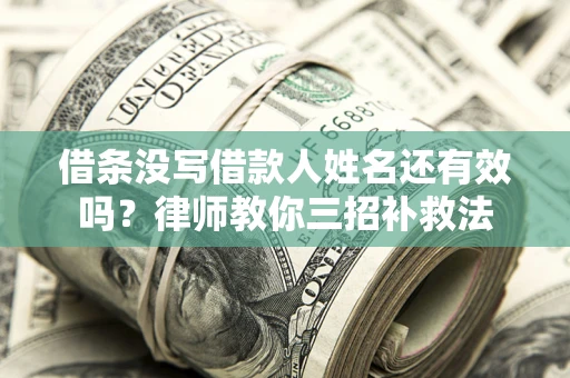 武汉借条没写借款人姓名还有效吗？律师教你三招补救法