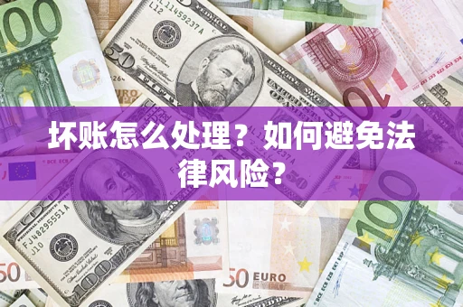 武汉坏账怎么处理？如何避免法律风险？