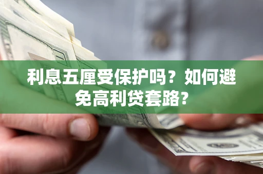 武汉利息五厘受保护吗？如何避免高利贷套路？