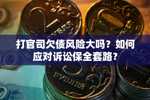 武汉打官司欠债风险大吗？如何应对诉讼保全套路？