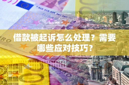 武汉借款被起诉怎么处理？需要哪些应对技巧？