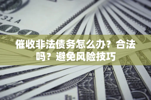 武汉催收非法债务怎么办？合法吗？避免风险技巧
