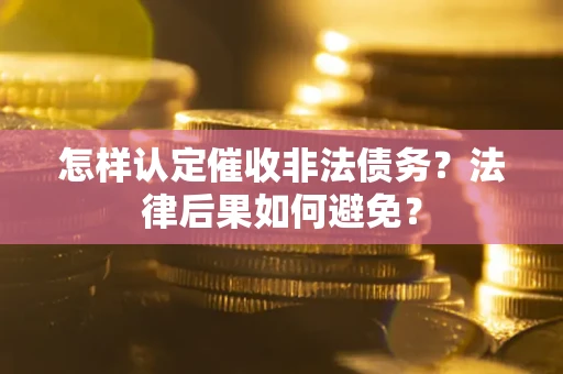 武汉怎样认定催收非法债务？法律后果如何避免？