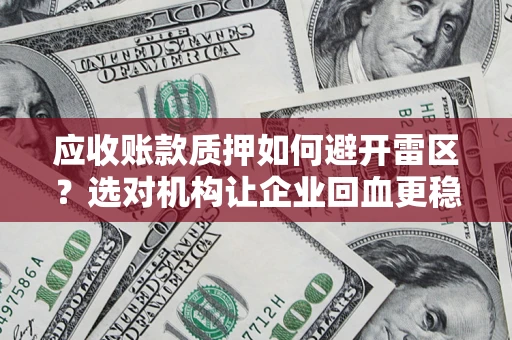 武汉应收账款质押如何避开雷区？选对机构让企业回血更稳