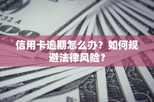 武汉信用卡逾期怎么办？如何规避法律风险？