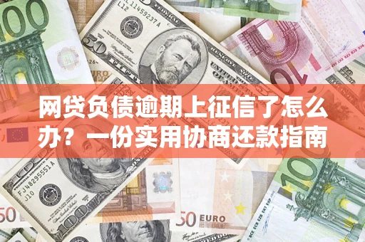 武汉网贷负债逾期上征信了怎么办？一份实用协商还款指南请收好