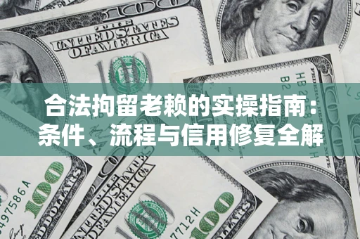 武汉合法拘留老赖的实操指南:条件、流程与信用修复全解析 武汉合法拘留老赖的实操指南:条件、流程与信用修复全解析