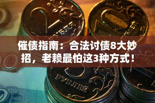 武汉催债指南：合法讨债8大妙招，老赖最怕这3种方式！