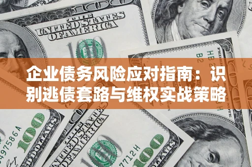 武汉企业债务风险应对指南：识别逃债套路与维权实战策略