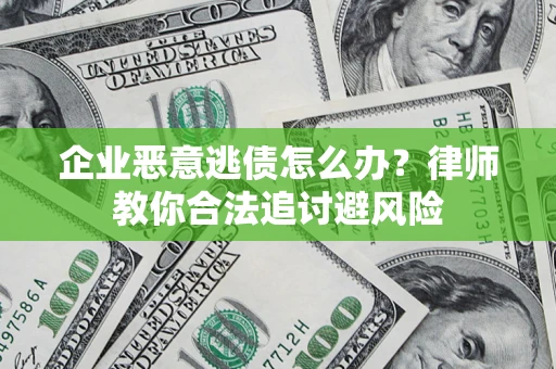 武汉企业恶意逃债怎么办？律师教你合法追讨避风险