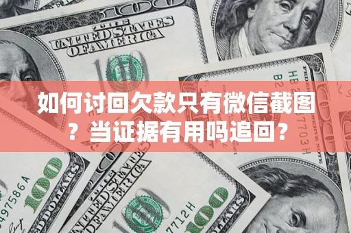 武汉如何讨回欠款只有微信截图？当证据有用吗追回？