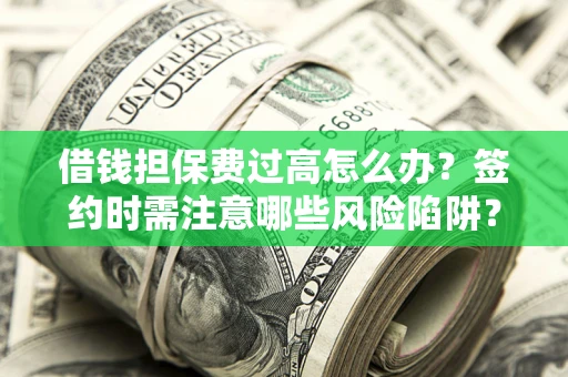 武汉借钱担保费过高怎么办？签约时需注意哪些风险陷阱？
