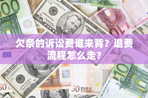 武汉欠条的诉讼费谁来背？退费流程怎么走？