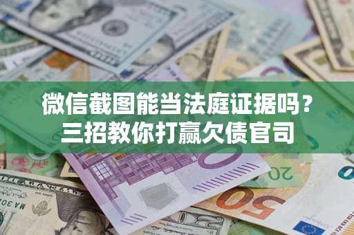 武汉微信截图能当法庭证据吗？三招教你打赢欠债官司