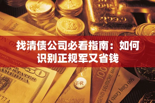 武汉找清债公司必看指南：如何识别正规军又省钱