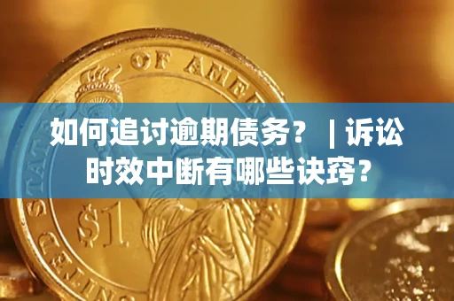 武汉如何追讨逾期债务？ | 诉讼时效中断有哪些诀窍？