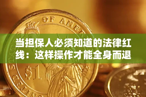 武汉当担保人必须知道的法律红线：这样操作才能全身而退