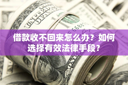 武汉借款收不回来怎么办？如何选择有效法律手段？