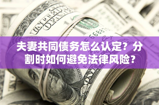 武汉夫妻共同债务怎么认定？分割时如何避免法律风险？