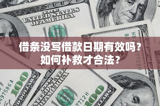 武汉借条没写借款日期有效吗？如何补救才合法？