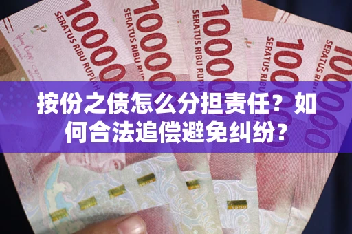 武汉按份之债怎么分担责任？如何合法追偿避免纠纷？