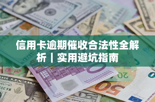 武汉信用卡逾期催收合法性全解析｜实用避坑指南