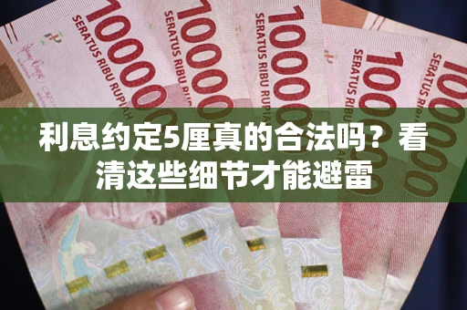 武汉利息约定5厘真的合法吗？看清这些细节才能避雷