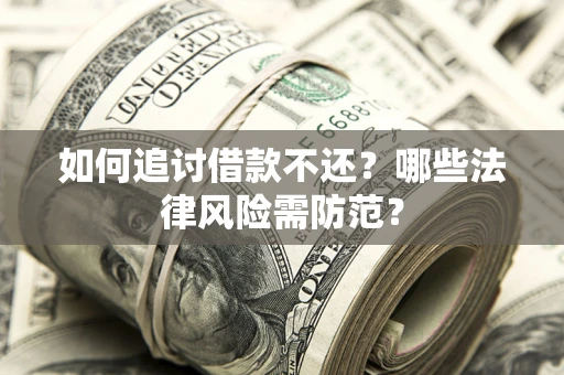 武汉如何追讨借款不还？哪些法律风险需防范？