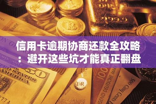 武汉信用卡逾期协商还款全攻略：避开这些坑才能真正翻盘