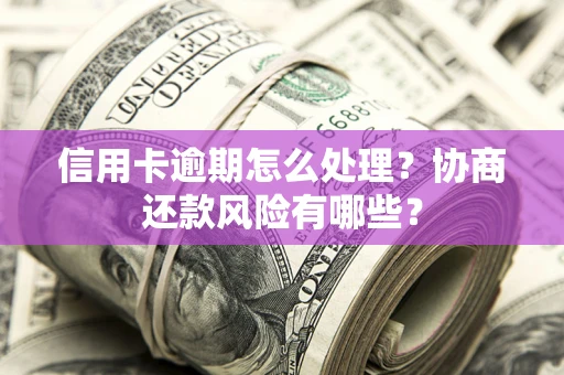 武汉信用卡逾期怎么处理？协商还款风险有哪些？